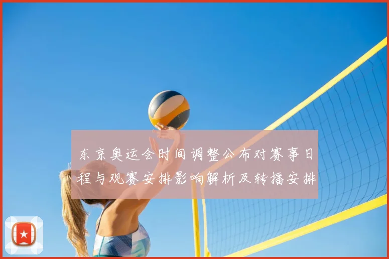 东京奥运会时间调整公布对赛事日程与观赛安排影响解析及转播安排
