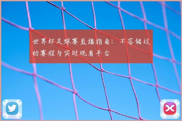 世界杯足球赛直播指南：不容错过的赛程与实时观看平台