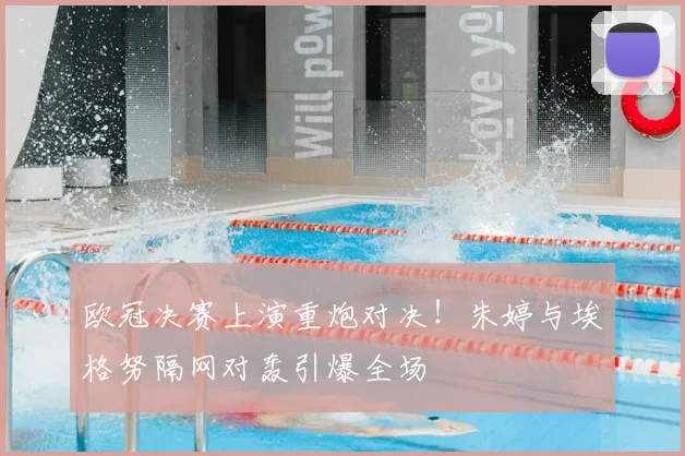 欧冠决赛上演重炮对决！朱婷与埃格努隔网对轰引爆全场