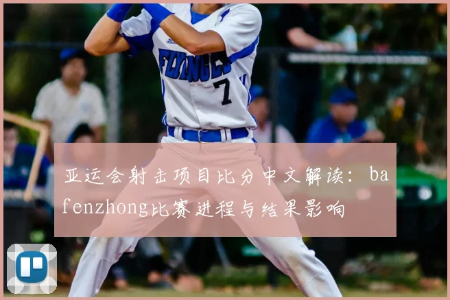 亚运会射击项目比分中文解读：bafenzhong比赛进程与结果影响