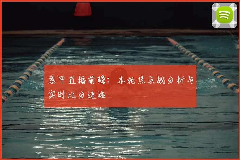 意甲直播前瞻：本轮焦点战分析与实时比分速递